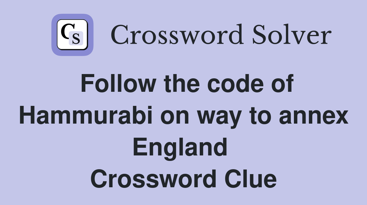 Follow the code of Hammurabi on way to annex England  Crossword Clue