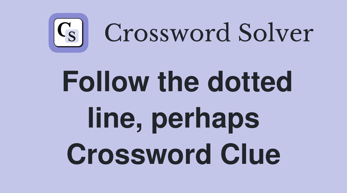 Follow the dotted line, perhaps Crossword Clue