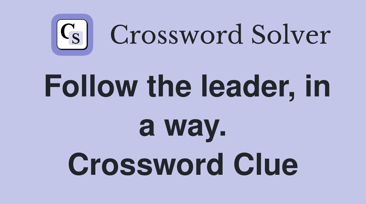 Follow the leader, in a way. Crossword Clue