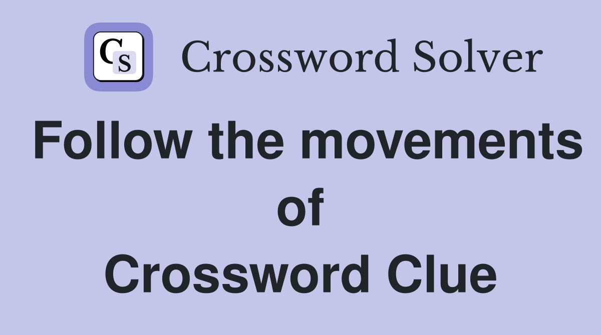 Follow the movements of Crossword Clue