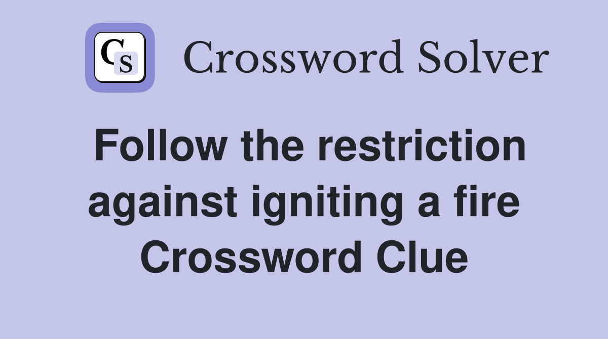 Follow the restriction against igniting a fire Crossword Clue