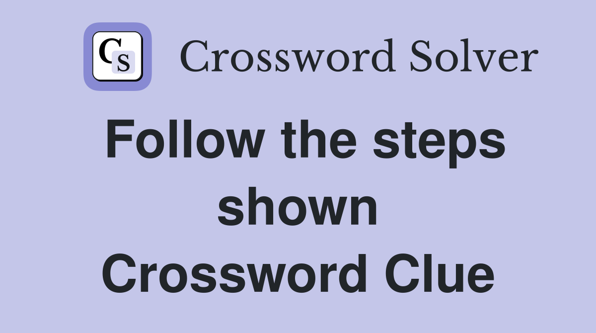 Follow the steps shown Crossword Clue