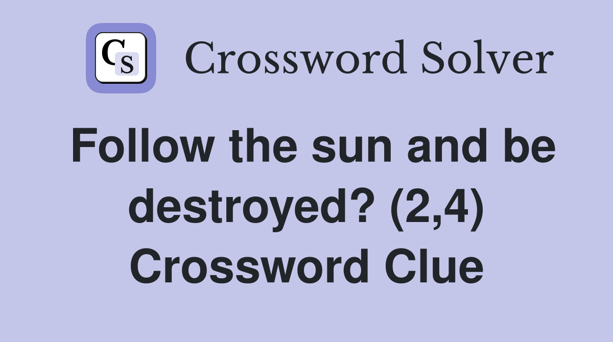 Follow the sun and be destroyed? (2,4) Crossword Clue