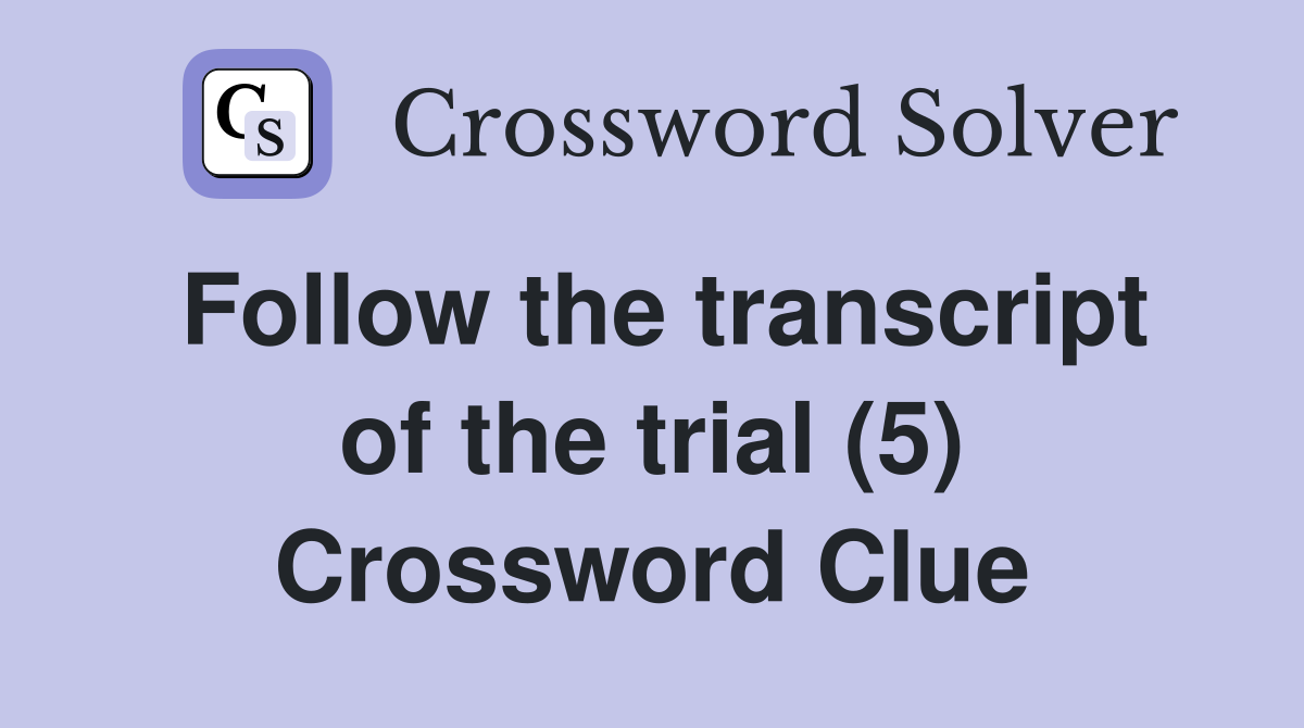 Follow the transcript of the trial (5) Crossword Clue