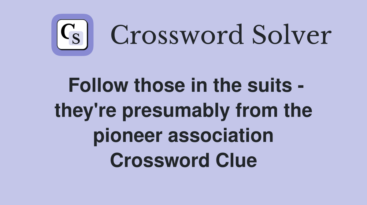 Follow those in the suits - they're presumably from the pioneer association Crossword Clue