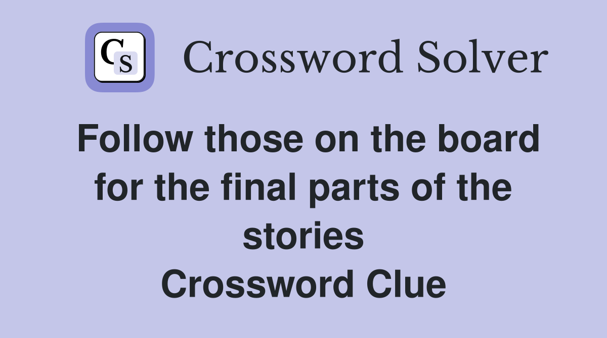 Follow those on the board for the final parts of the stories Crossword Clue