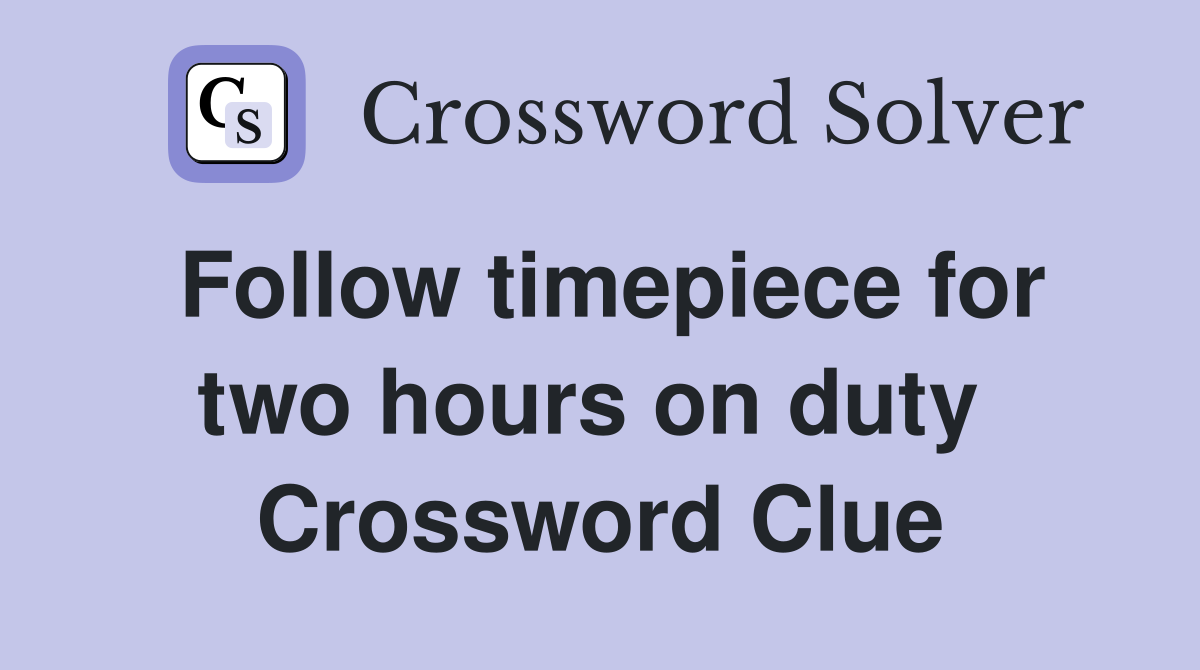 Follow timepiece for two hours on duty  Crossword Clue