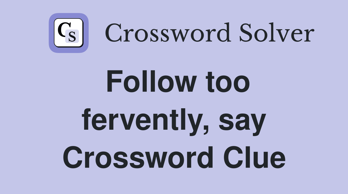 Follow too fervently, say Crossword Clue