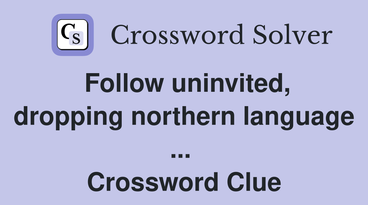 Follow uninvited, dropping northern language ...  Crossword Clue