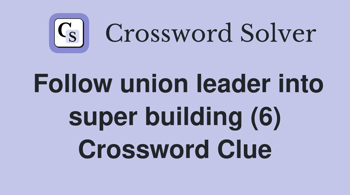 Follow union leader into super building (6) Crossword Clue