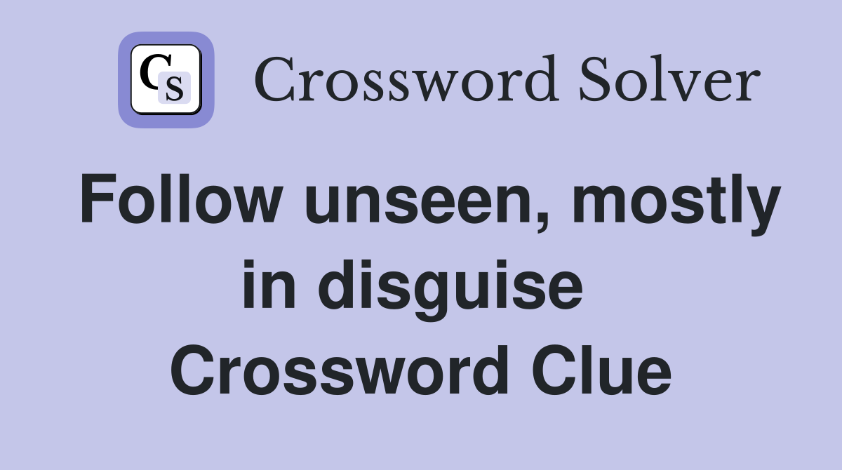 Follow unseen, mostly in disguise  Crossword Clue