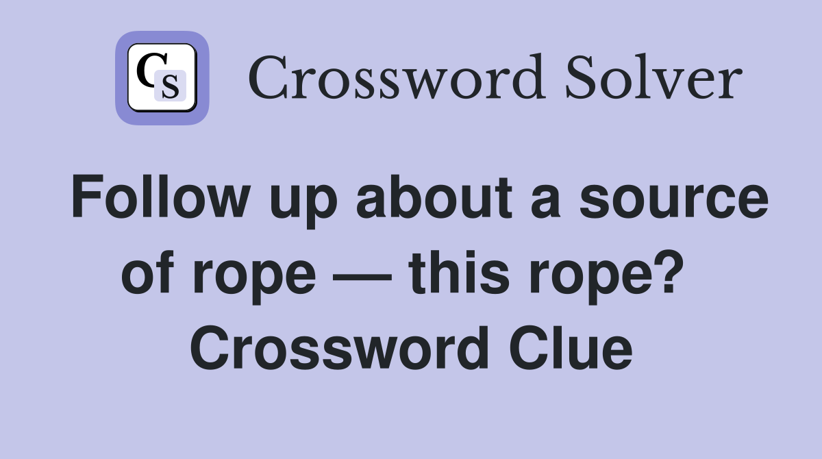 Follow up about a source of rope — this rope?  Crossword Clue