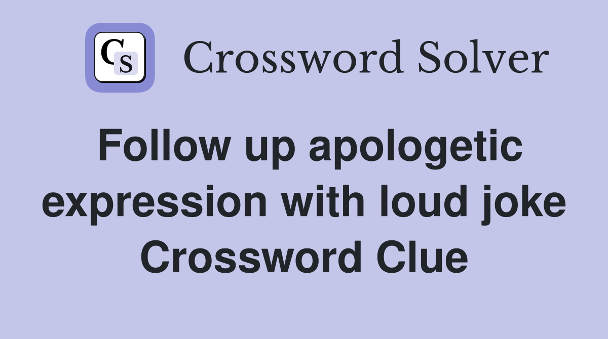 Follow up apologetic expression with loud joke Crossword Clue