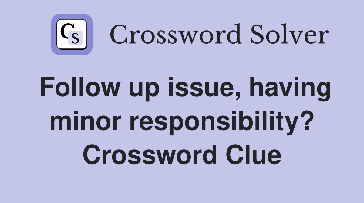 Follow up issue, having minor responsibility? Crossword Clue