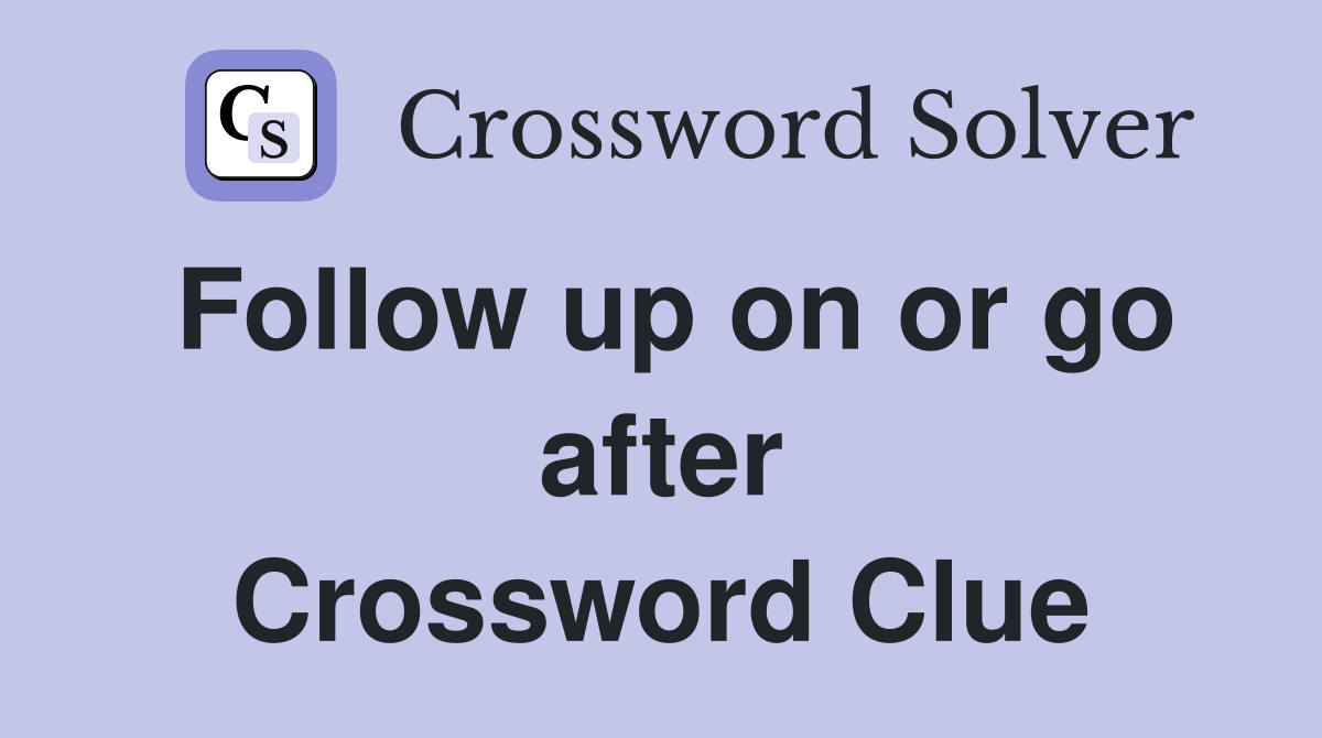 Follow up on or go after Crossword Clue