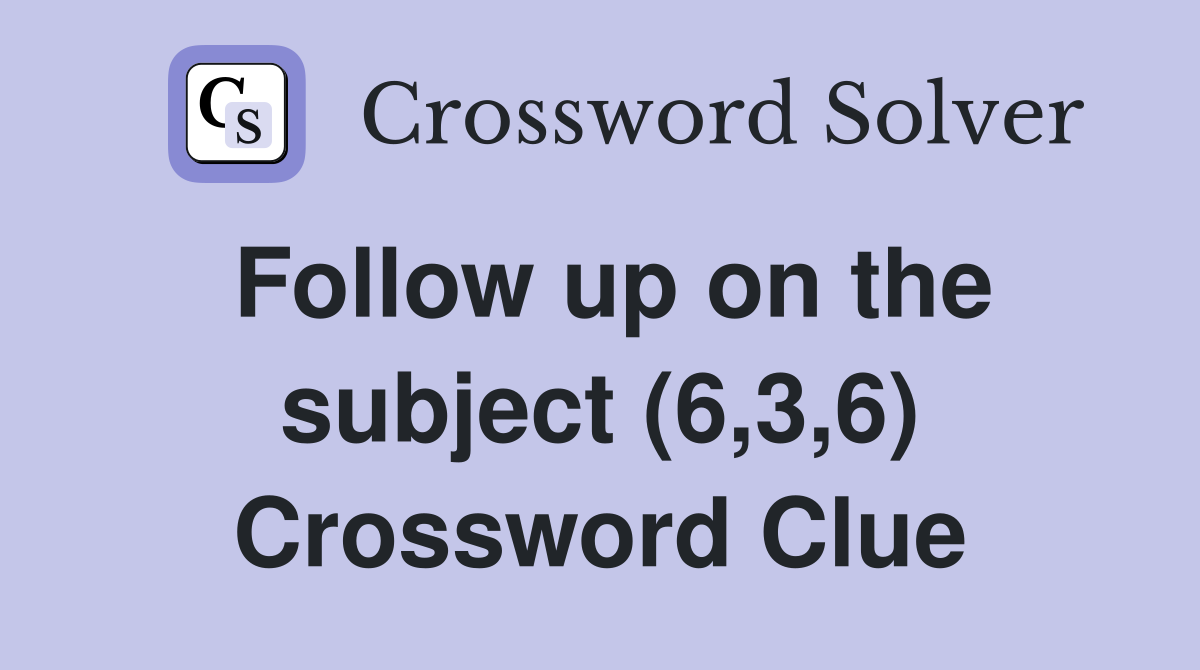 Follow up on the subject (6,3,6) Crossword Clue