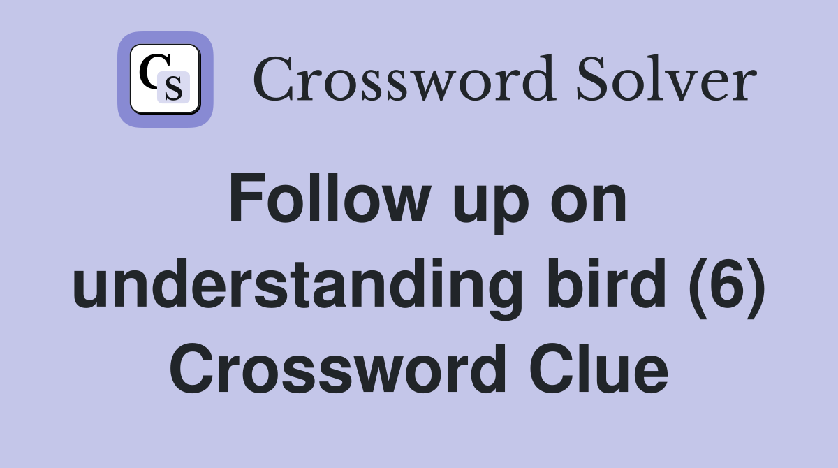 Follow up on understanding bird (6) Crossword Clue