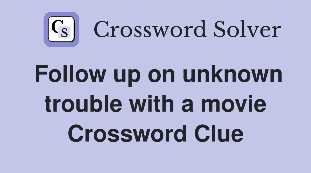 Follow up on unknown trouble with a movie Crossword Clue
