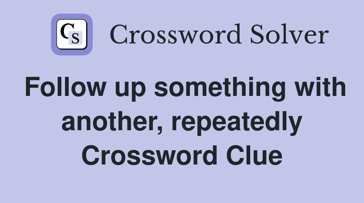 Follow up something with another, repeatedly Crossword Clue
