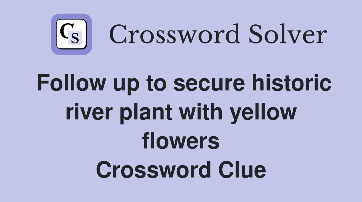 Follow up to secure historic river plant with yellow flowers Crossword Clue