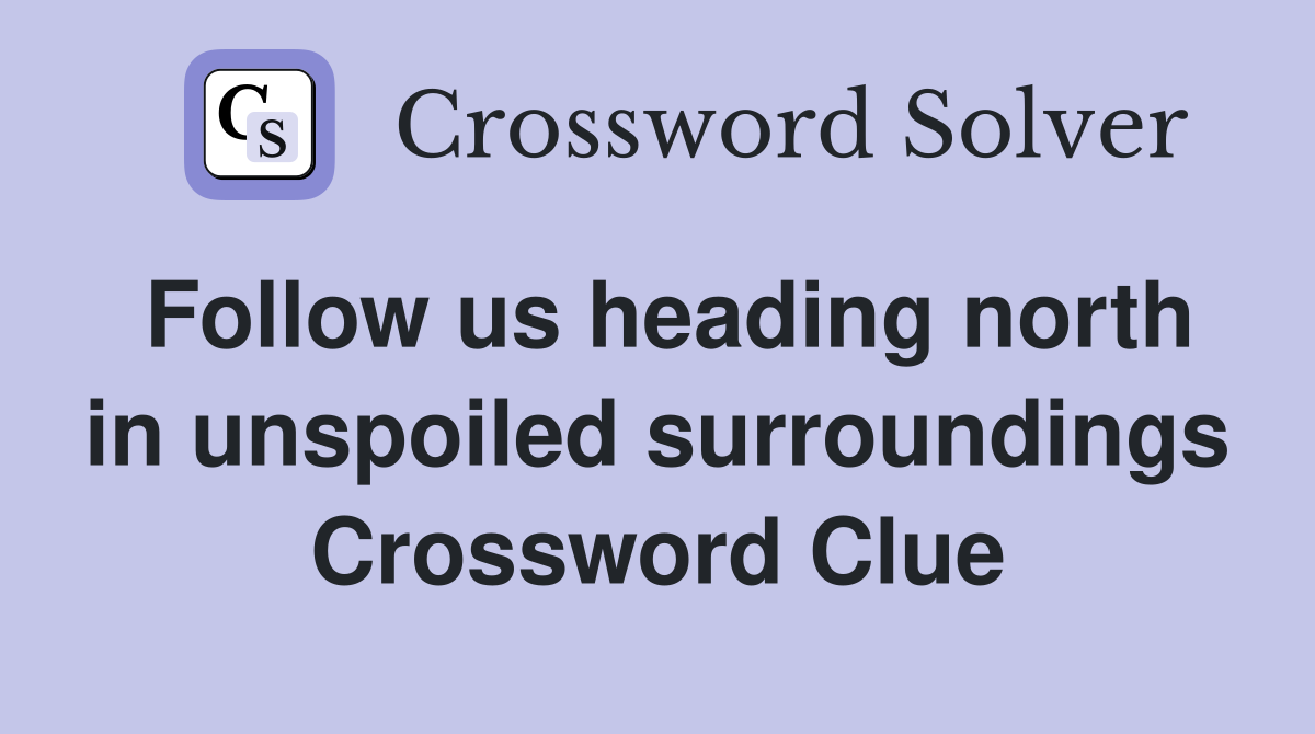 Follow us heading north in unspoiled surroundings Crossword Clue