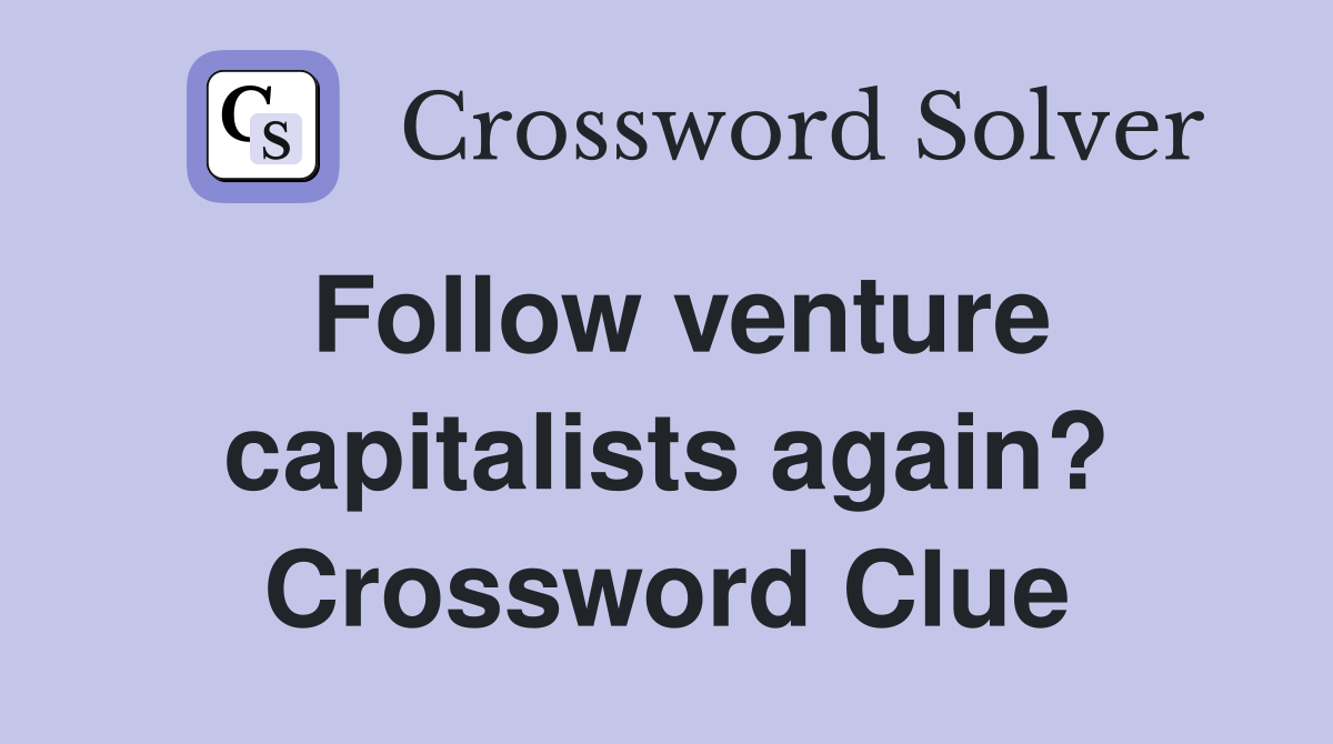 Follow venture capitalists again? Crossword Clue