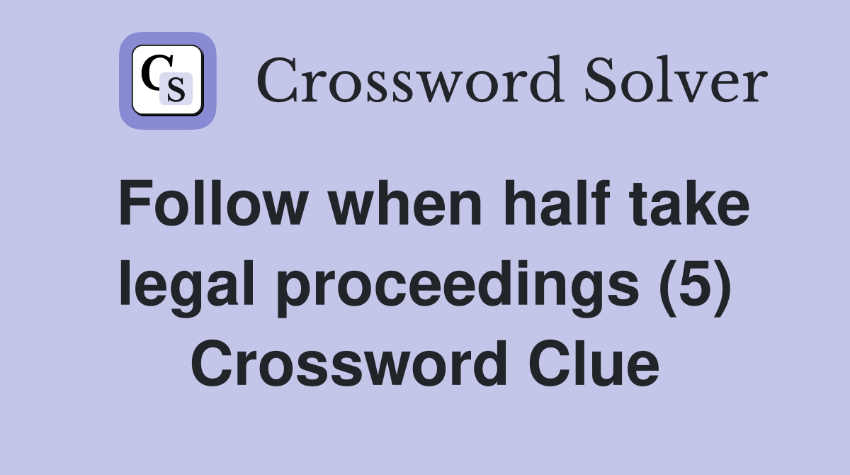 Follow when half take legal proceedings (5) Crossword Clue