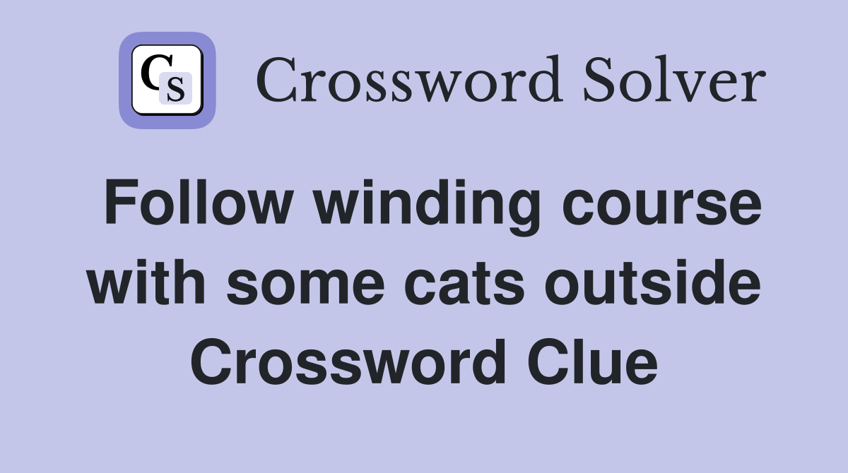 Follow winding course with some cats outside Crossword Clue