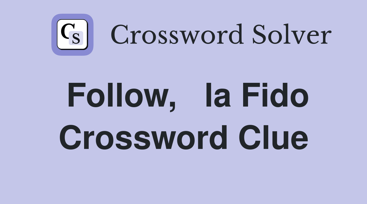 Follow,   la Fido Crossword Clue
