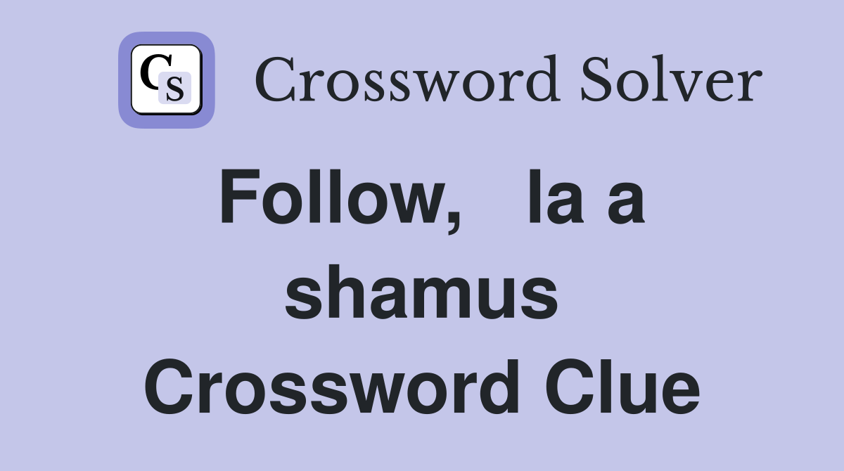 Follow,   la a shamus Crossword Clue