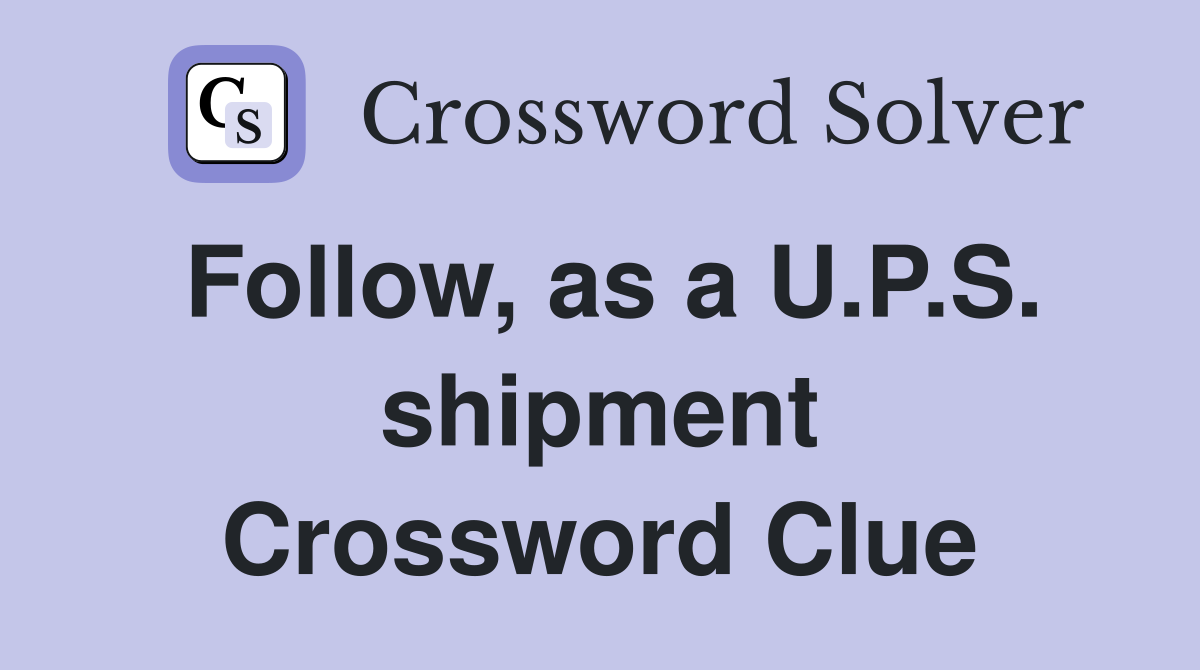 Follow, as a U.P.S. shipment Crossword Clue