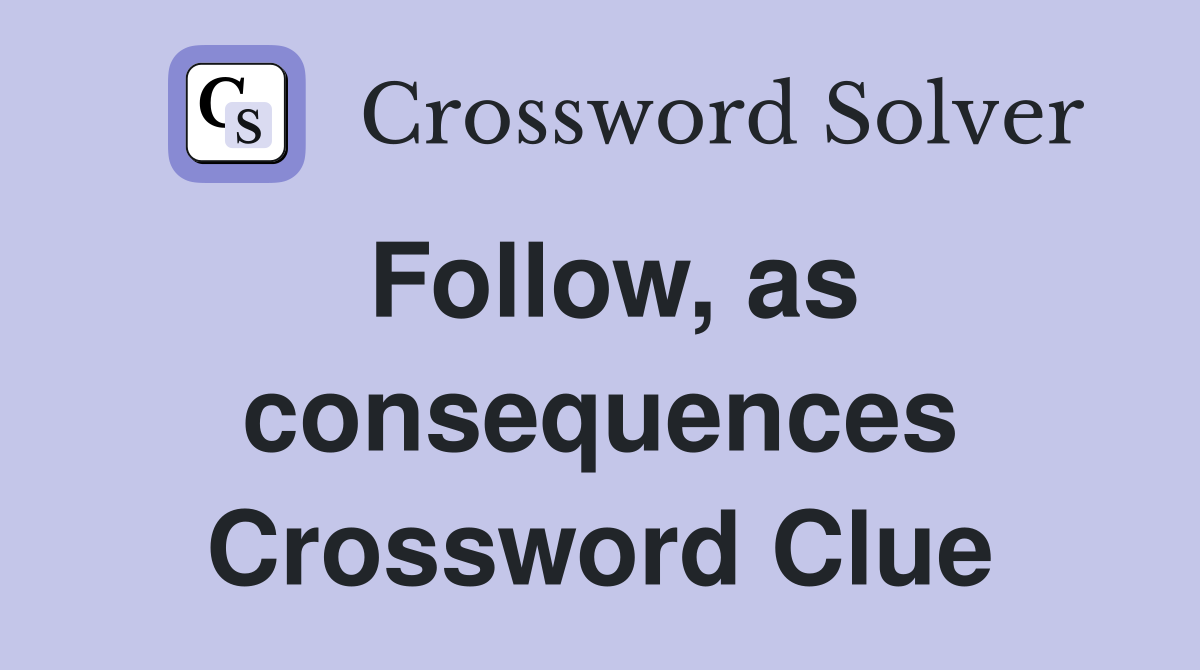 Follow, as consequences Crossword Clue
