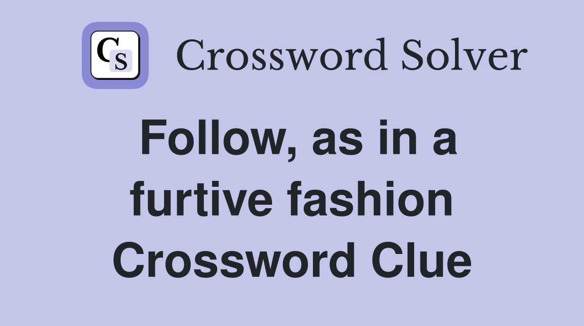 Follow, as in a furtive fashion Crossword Clue