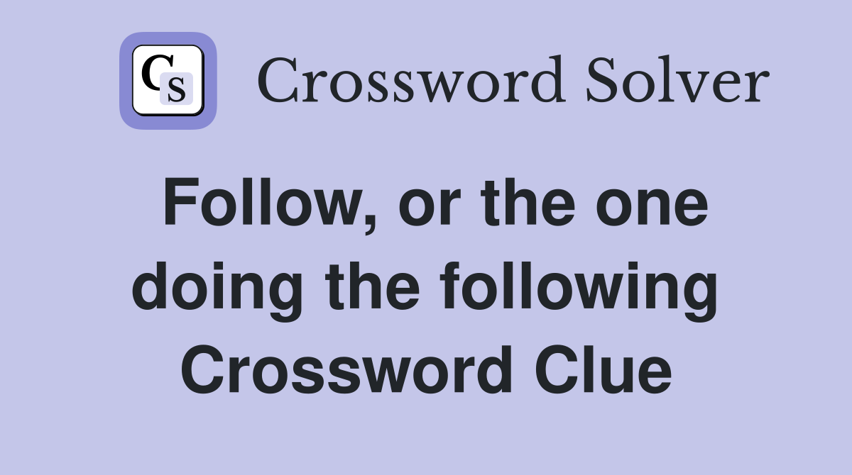 Follow, or the one doing the following Crossword Clue