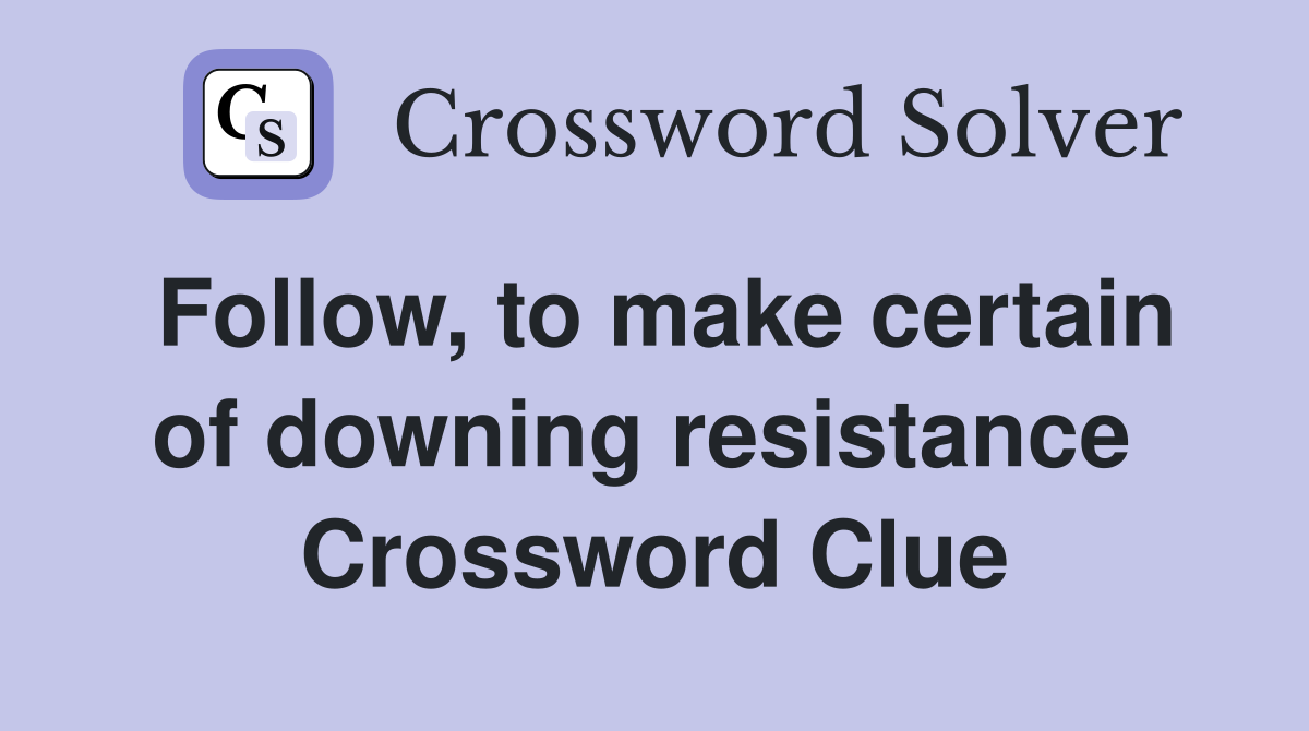 Follow, to make certain of downing resistance  Crossword Clue