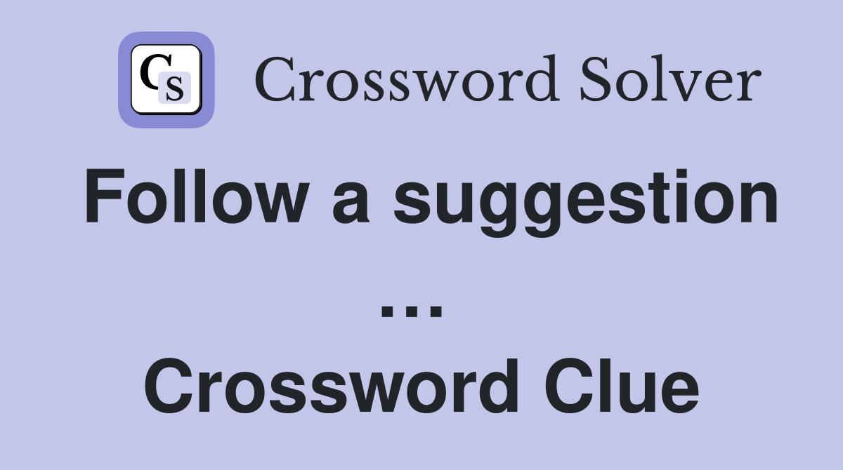 Follow a suggestion …  Crossword Clue