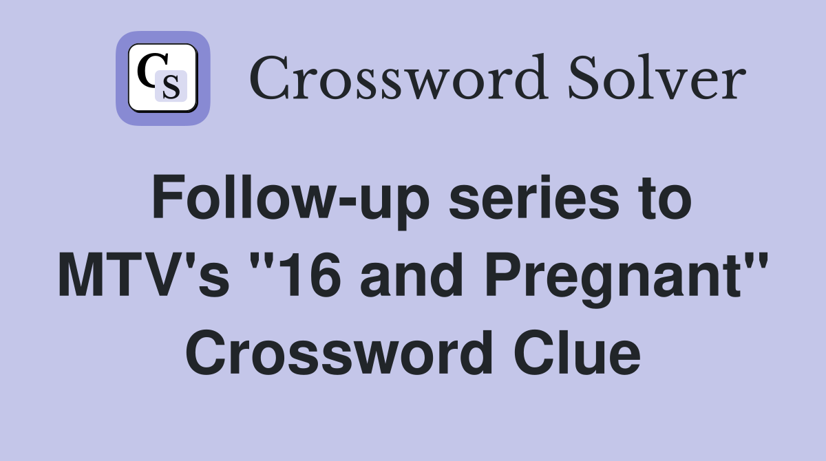 Follow-up series to MTV's "16 and Pregnant" Crossword Clue