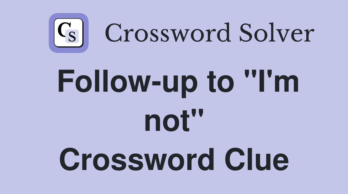 Follow-up to "I'm not" Crossword Clue