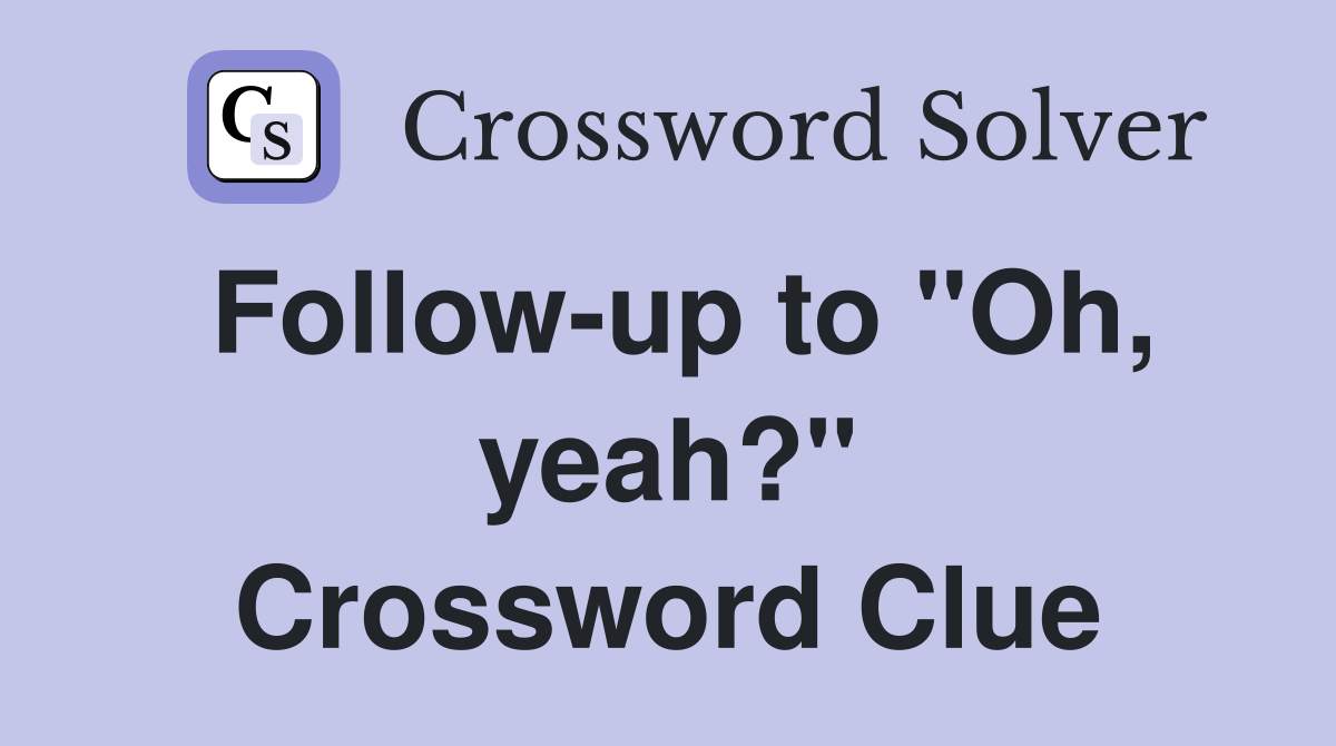 Follow-up to "Oh, yeah?" Crossword Clue