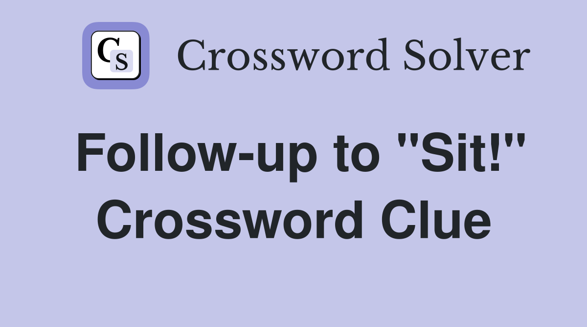 Follow-up to "Sit!" Crossword Clue