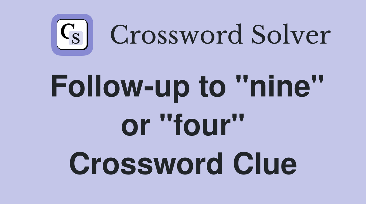 Follow-up to "nine" or "four" Crossword Clue