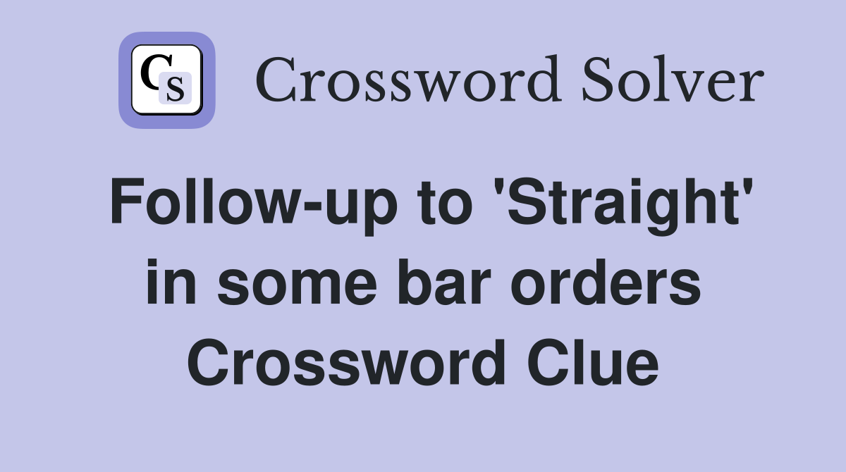 Follow-up to 'Straight' in some bar orders Crossword Clue