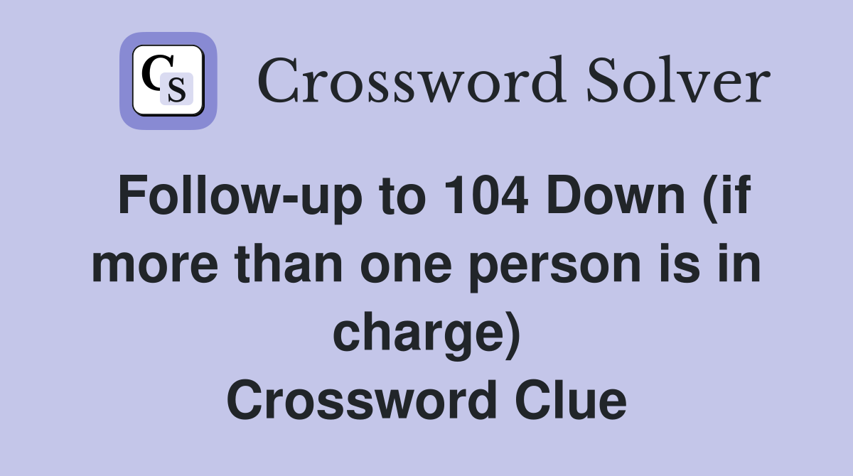 Follow-up to 104 Down (if more than one person is in charge) Crossword Clue