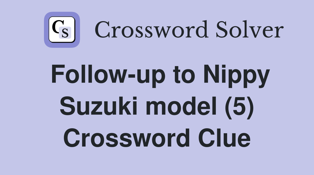 Follow-up to Nippy Suzuki model (5) Crossword Clue