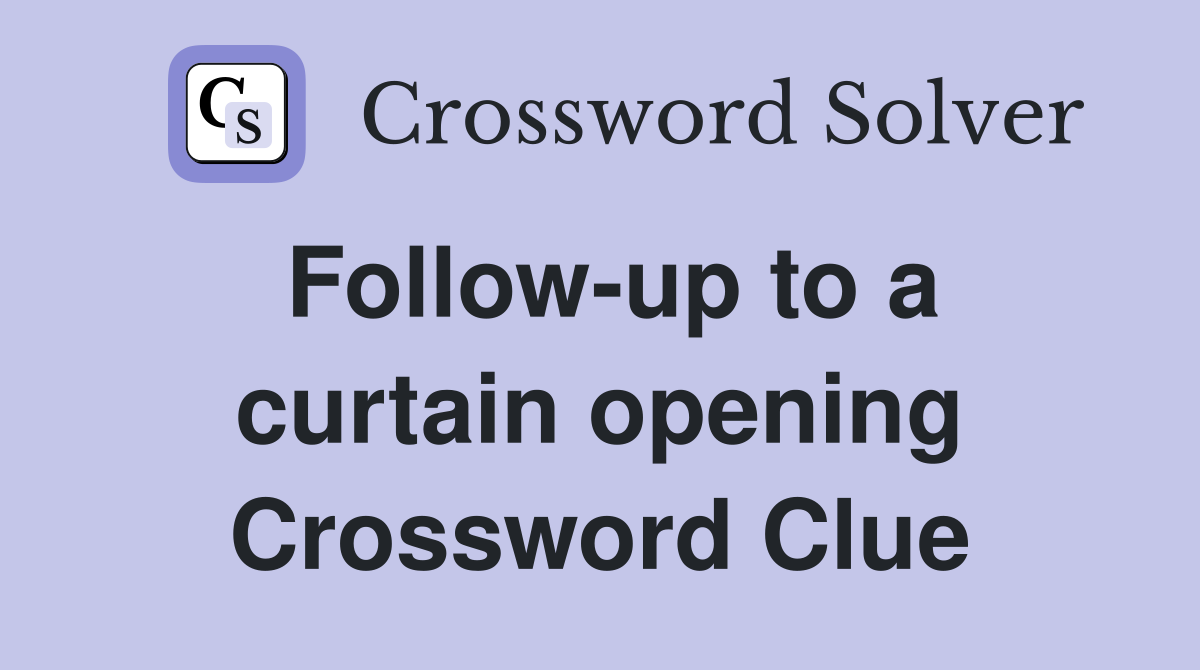 Follow-up to a curtain opening Crossword Clue