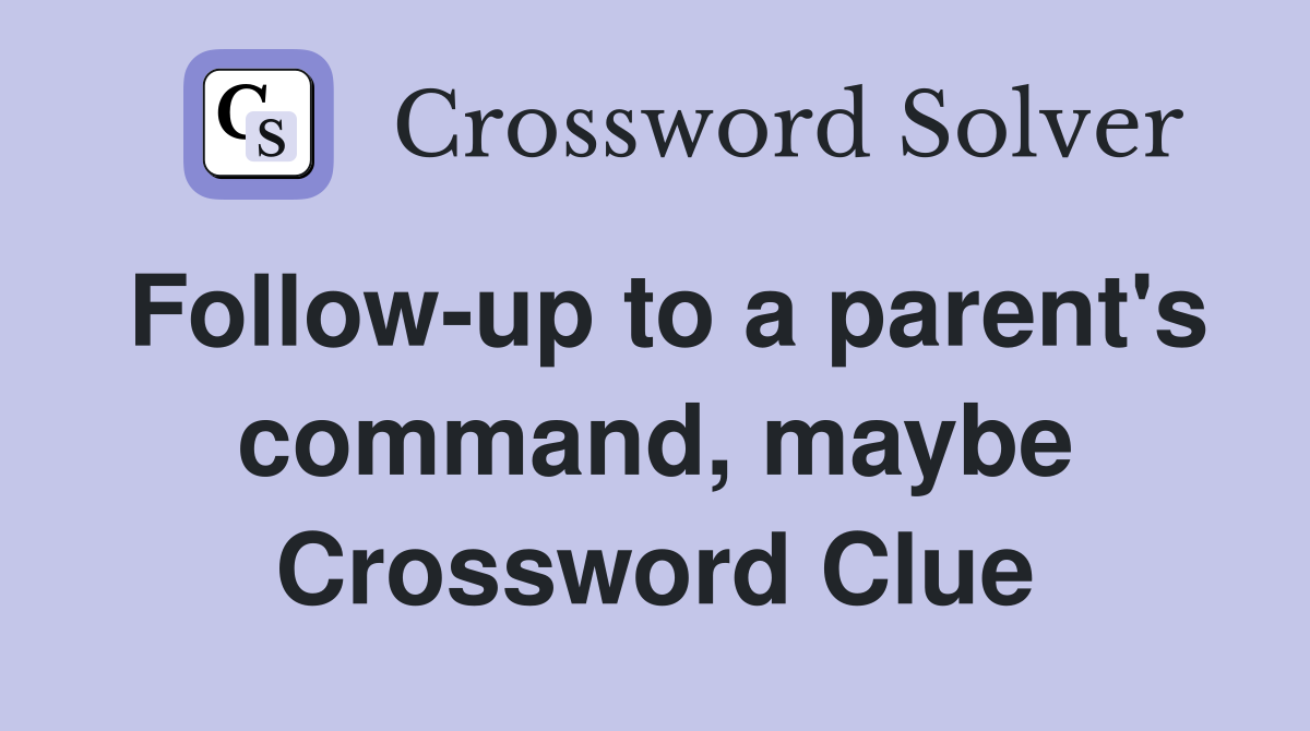 Follow-up to a parent's command, maybe Crossword Clue