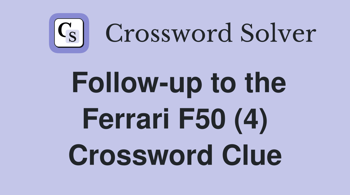 Follow-up to the Ferrari F50 (4) Crossword Clue