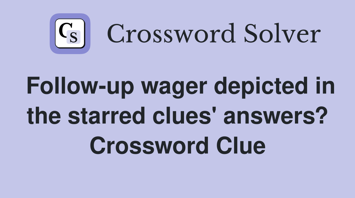 Follow-up wager depicted in the starred clues' answers? Crossword Clue