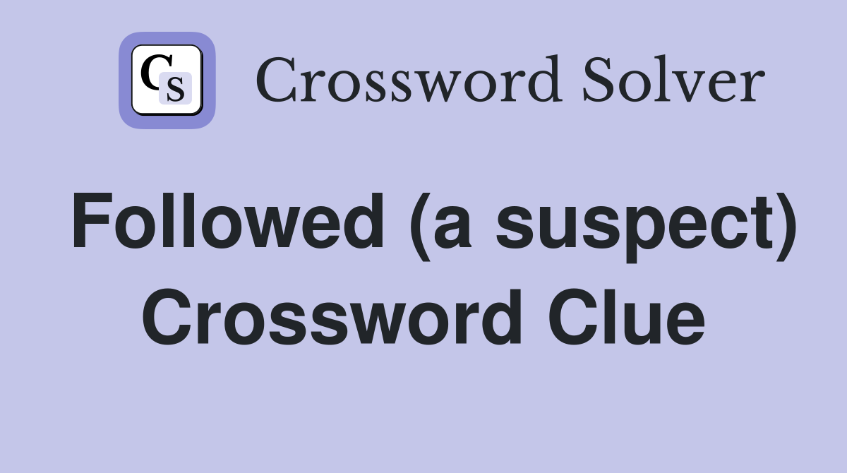 Followed (a suspect) Crossword Clue