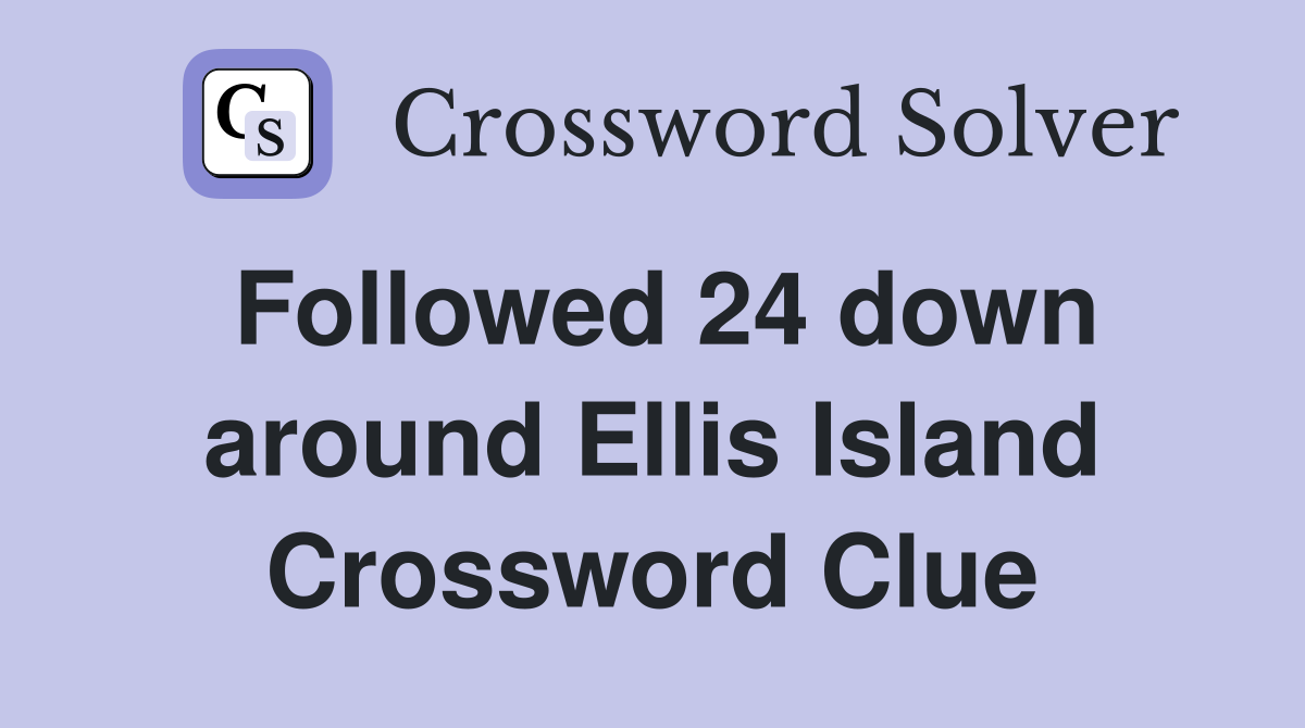 Followed 24 down around Ellis Island Crossword Clue